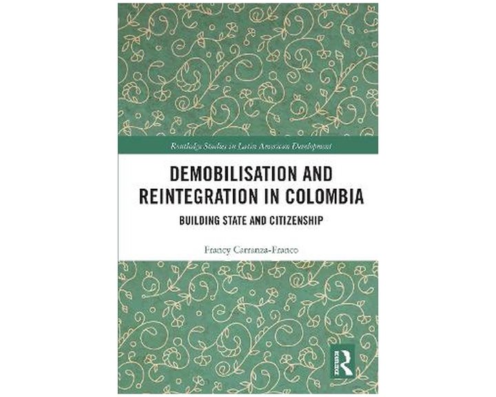 DEMOBILISATION AND REINTEGRATION IN COLOMBIA : BUILDING STATE AND CITIZENSHIP