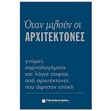 ΟΤΑΝ ΜΙΛΟΥΝ ΟΙ ΑΡΧΙΤΕΚΤΟΝΕΣ ΓΝΩΜΕΣ ΧΑΡΙΤΟΛΟΓΗΜΑΤΑ ΚΑΙ ΛΟΓΙΑ ΣΟΦΙΑΣ ΑΠΟ ΑΡΧΙΤΕΚΤΟΝΕΣ ΠΟΥ ΑΦΗΣΑΝ ΕΠΟΧΗ  Γενική