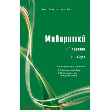 ΜΑΘΗΜΑΤΙΚΑ Γ΄ ΛΥΚΕΙΟΥ Β΄ ΤΕΥΧΟΣ ΠΡΟΣΑΝΑΤΟΛΙΣΜΟΥ ΘΕΤΙΚΩΝ ΣΠΟΥΔΩΝ,ΟΙΚΟΝΟΜΙΑΣ ΚΑΙ ΠΛΗΡΟΦΟΡΙΚΗΣ