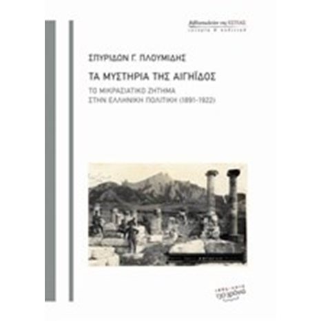 ΤΑ ΜΥΣΤΗΡΙΑ ΤΗΣ ΑΙΓΗΪΔΟΣ ΤΟ ΜΙΚΡΑΣΙΑΤΙΚΟ ΖΗΤΗΜΑ ΣΤΗΝ ΕΛΛΗΝΙΚΗ ΠΟΛΙΤΙΚΗ (1891-1922)