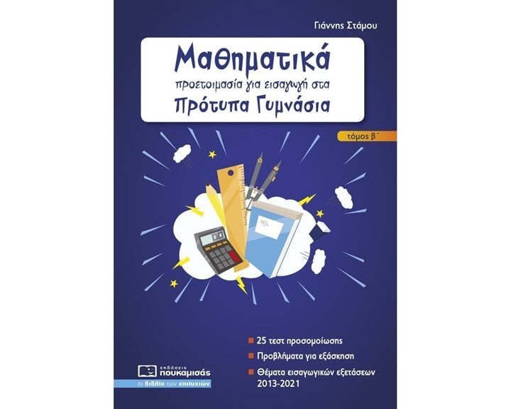 ΜΑΘΗΜΑΤΙΚΑ - ΠΡΟΕΤΟΙΜΑΣΙΑ ΓΙΑ ΕΙΣΑΓΩΓΗ ΣΤΑ ΠΡΟΤΥΠΑ ΓΥΜΝΑΣΙΑ ΤΟΜΟΣ Β' -ΘΕΜΑΤΑ ΕΙΣΑΓΩΓΙΚΩΝ ΕΞΕΤΑΣΕΩΝ 2013-2021 ( ΝΕΑ ΕΚΔΟΣΗ 2021)