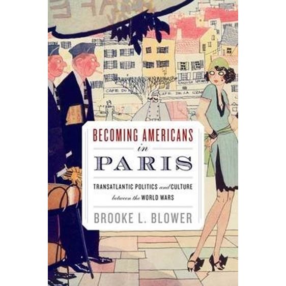 Becoming Americans in Paris Transatlantic Politics and Culture between the World Wars