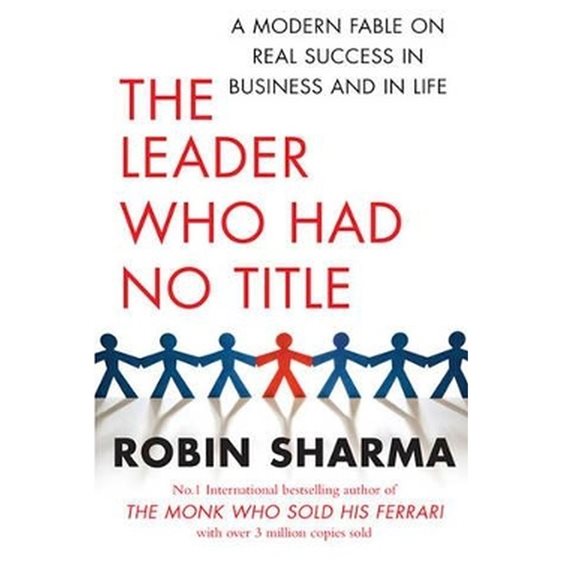 THE LEADER WHO HAD NO TITLE : A MODERN FABLE ON REAL SUCCESS IN BUSINESS AND IN LIFE