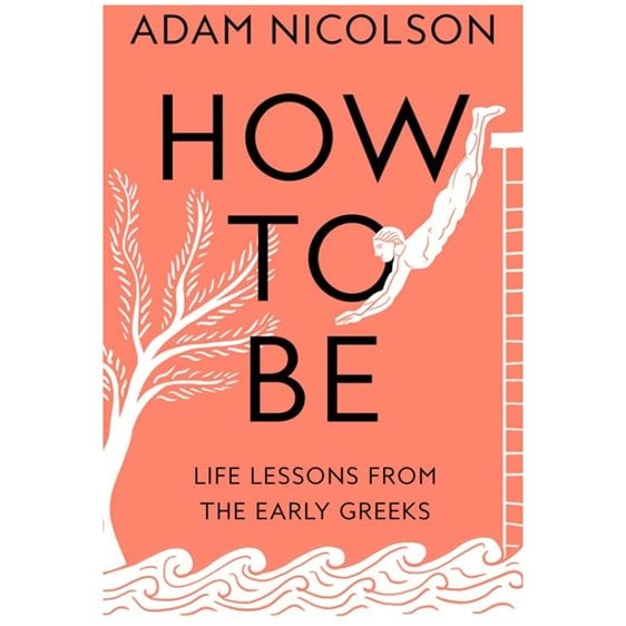 HOW TO BE : LIFE LESSONS FROM THE EARLY GREEKS