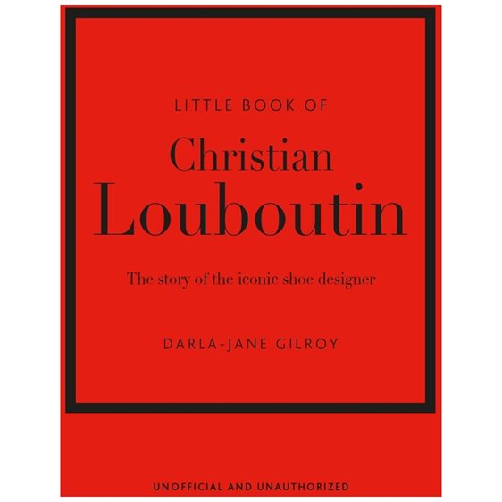 LITTLE BOOK OF CHRISTIAN LOUBOUTIN : THE STORY OF THE ICONIC SHOE DESIGNER HC