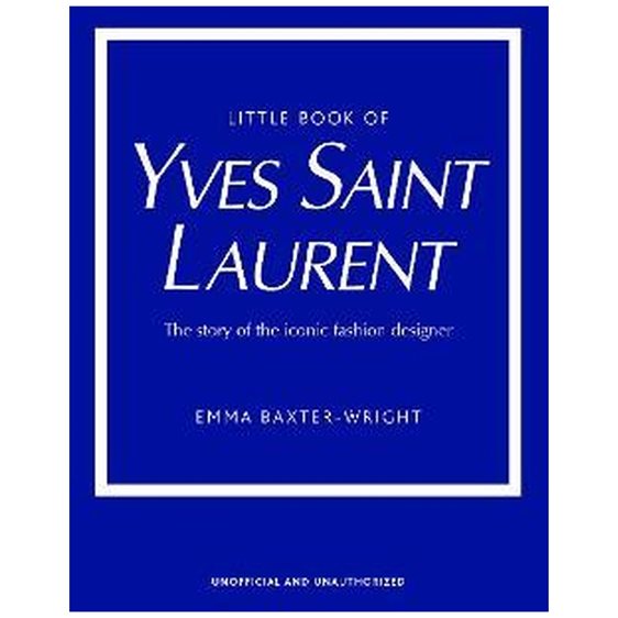 LITTLE BOOK OF YVES SAINT LAURENT : THE STORY OF THE ICONIC FASHION DESIGNER HC