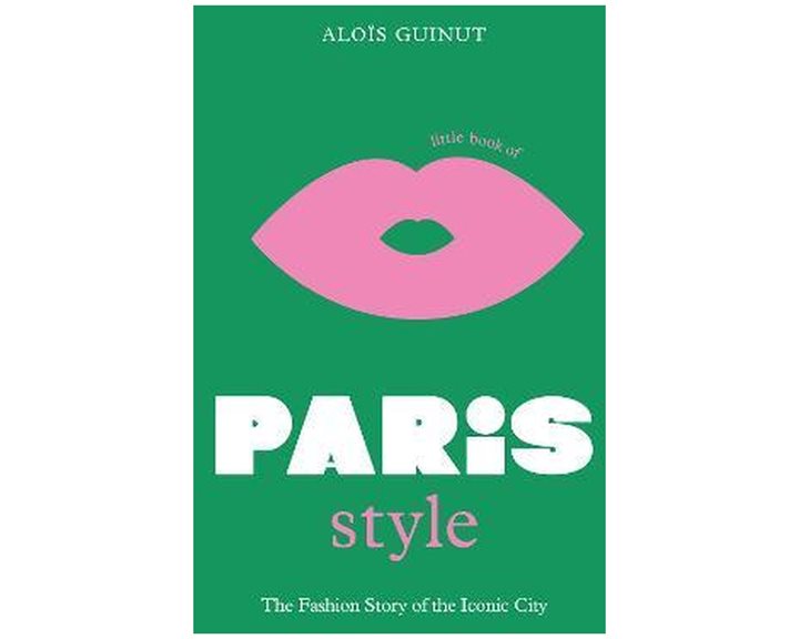 LITTLE BOOK OF PARIS STYLE : THE FASHION STORY OF THE ICONIC CITY HC