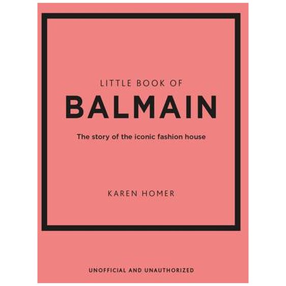LITTLE BOOK OF BALMAIN : THE STORY OF THE ICONIC FASHION HOUSE HC