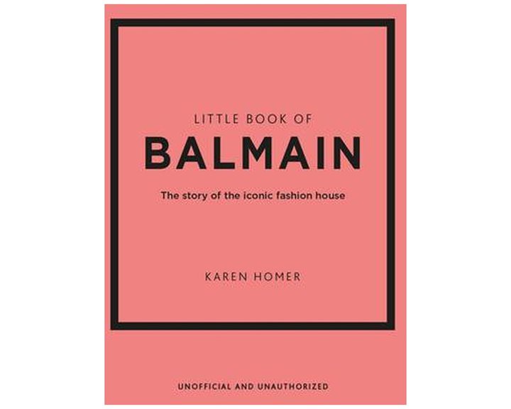 LITTLE BOOK OF BALMAIN : THE STORY OF THE ICONIC FASHION HOUSE HC