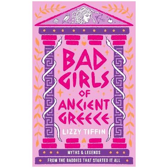 BAD GIRLS OF ANCIENT GREECE: MYTHS AND LEGENDS FROM THE BADDIES THAT STARTED IT ALL