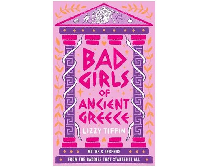 BAD GIRLS OF ANCIENT GREECE: MYTHS AND LEGENDS FROM THE BADDIES THAT STARTED IT ALL