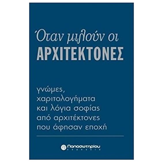 ΟΤΑΝ ΜΙΛΟΥΝ ΟΙ ΑΡΧΙΤΕΚΤΟΝΕΣ ΓΝΩΜΕΣ ΧΑΡΙΤΟΛΟΓΗΜΑΤΑ ΚΑΙ ΛΟΓΙΑ ΣΟΦΙΑΣ ΑΠΟ ΑΡΧΙΤΕΚΤΟΝΕΣ ΠΟΥ ΑΦΗΣΑΝ ΕΠΟΧΗ