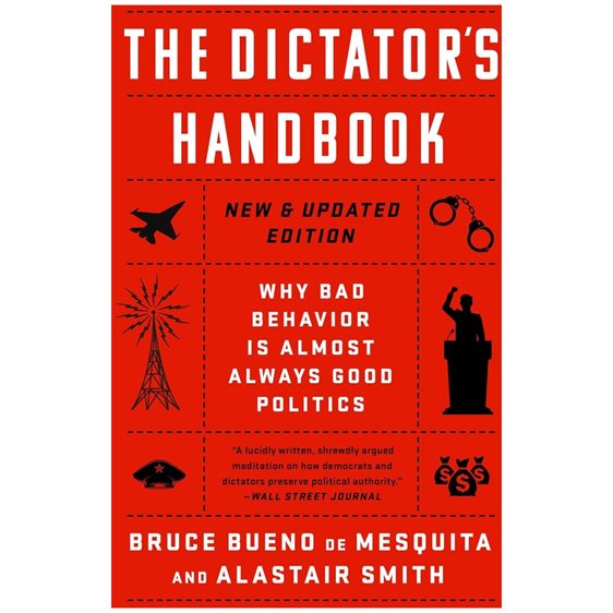 THE DICTATOR'S HANDBOOK: WHY BAD BEHAVIOR IS ALMOST ALWAYS GOOD POLITICS