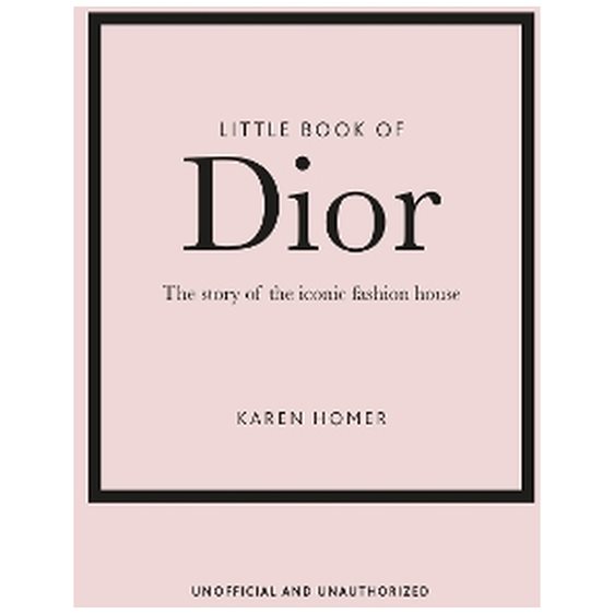 LITTLE BOOK OF DIOR : THE STORY OF THE ICONIC FASHION HOUSE HC