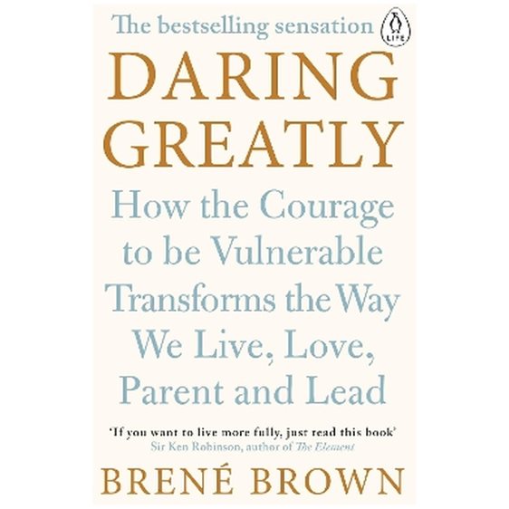 DARING GREATLY HOW TO COURAGE TO BE VULNERABLE TRANSFORMS THE WAY WE LIVE, LOVE, PARENT AND LEAD PB